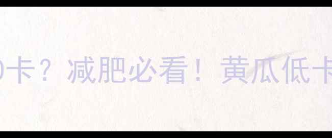 图片 ✨100克黄瓜≈0卡？减肥必看！黄瓜低卡饮食全攻略💡2