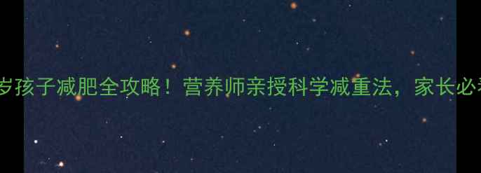 图片 ✨10岁孩子减肥全攻略！营养师亲授科学减重法，家长必看！2
