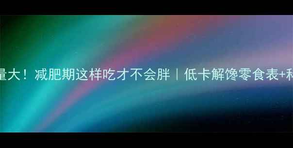 图片 ✨10颗莲子热量大！减肥期这样吃才不会胖｜低卡解馋零食表+科学搭配攻略💪