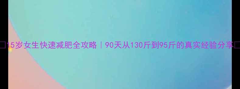 图片 ✨15岁女生快速减肥全攻略｜90天从130斤到95斤的真实经验分享💪