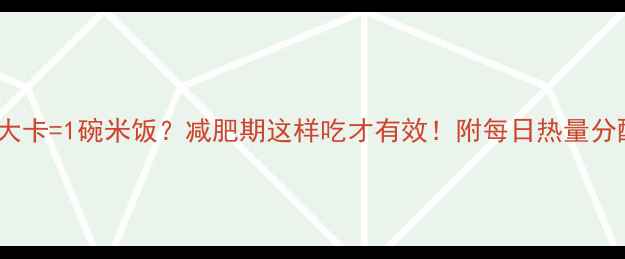 图片 ✨265大卡=1碗米饭？减肥期这样吃才有效！附每日热量分配表✨
