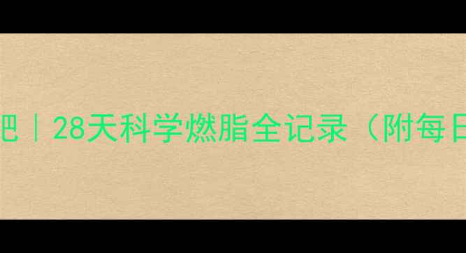 图片 ✨280斤巨汗减肥｜28天科学燃脂全记录（附每日热量消耗表）1