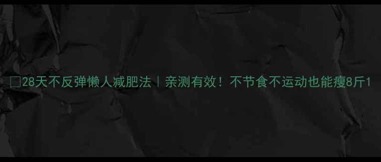 图片 ✨28天不反弹懒人减肥法｜亲测有效！不节食不运动也能瘦8斤1