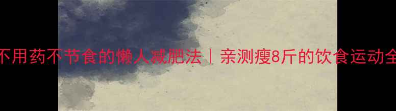 图片 ✨28天不用药不节食的懒人减肥法｜亲测瘦8斤的饮食运动全攻略🌟