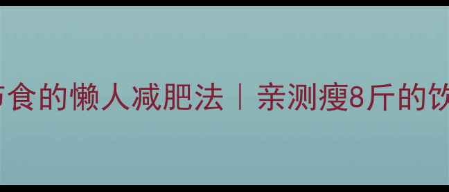图片 ✨28天不用药不节食的懒人减肥法｜亲测瘦8斤的饮食运动全攻略🌟2