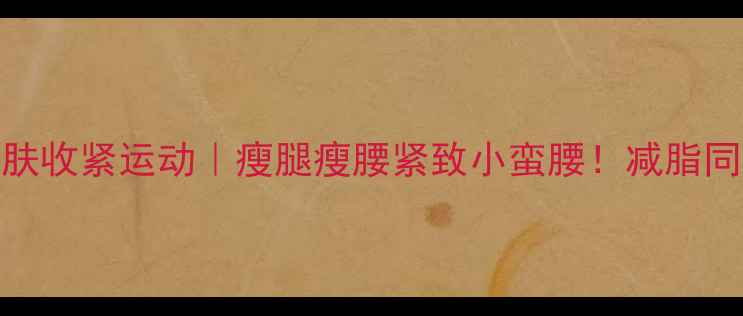 图片 ✨28天全身皮肤收紧运动｜瘦腿瘦腰紧致小蛮腰！减脂同时告别松弛🔥