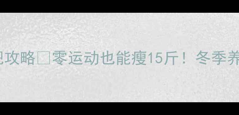 图片 ✨28天懒人冬季减肥攻略🔥零运动也能瘦15斤！冬季养生式燃脂法大公开2