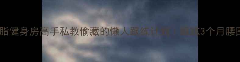 图片 ✨28天高效减脂健身房高手私教偷藏的懒人跟练计划｜跟练3个月腰围直降16cm✨1