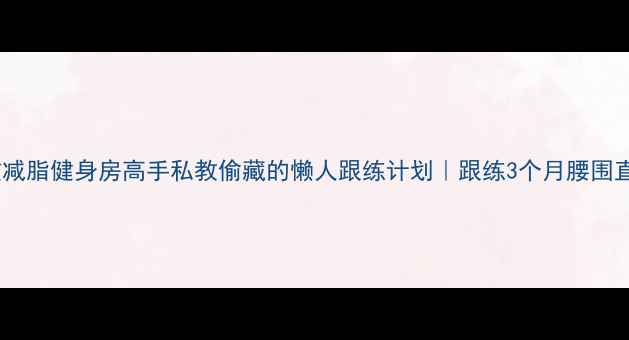 图片 ✨28天高效减脂健身房高手私教偷藏的懒人跟练计划｜跟练3个月腰围直降16cm✨2