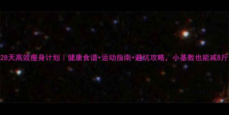 图片 ✨28天高效瘦身计划｜健康食谱+运动指南+避坑攻略，小基数也能减8斤！