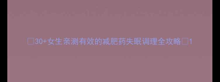 图片 ✨30+女生亲测有效的减肥药失眠调理全攻略✨1