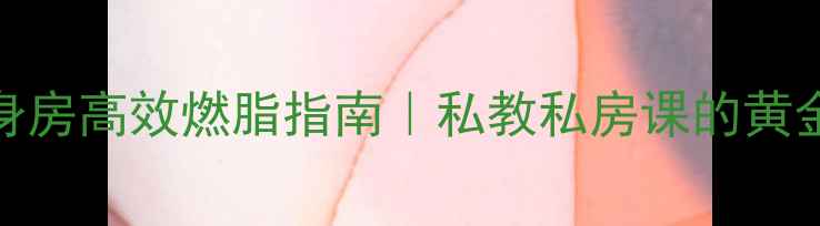 图片 ✨30天健身房高效燃脂指南｜私教私房课的黄金训练法⏳