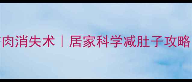图片 ✨30天女生腰腹赘肉消失术｜居家科学减肚子攻略（附真实对比图）