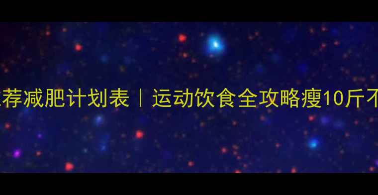 图片 ✨30天推荐减肥计划表｜运动饮食全攻略瘦10斤不反弹✨1