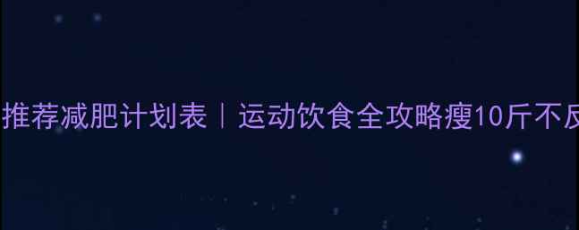 图片 ✨30天推荐减肥计划表｜运动饮食全攻略瘦10斤不反弹✨2