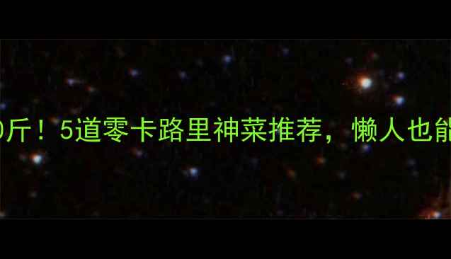 图片 ✨30天暴瘦10斤！5道零卡路里神菜推荐，懒人也能轻松跟瘦✨1