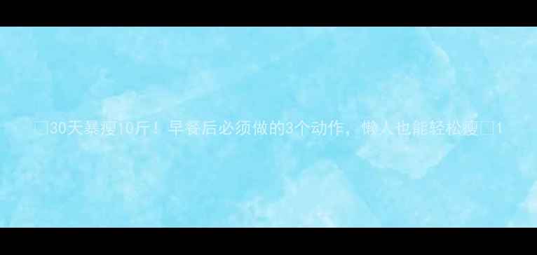 图片 ✨30天暴瘦10斤！早餐后必须做的3个动作，懒人也能轻松瘦✨1