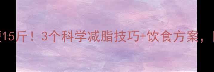图片 ✨30天暴瘦15斤！3个科学减脂技巧+饮食方案，附对比图🔥