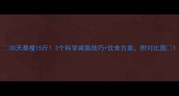 图片 ✨30天暴瘦15斤！3个科学减脂技巧+饮食方案，附对比图🔥1
