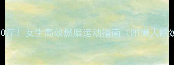 图片 ✨30天瘦10斤！女生高效燃脂运动指南（附懒人跟练计划）💪