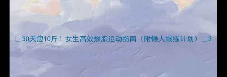 图片 ✨30天瘦10斤！女生高效燃脂运动指南（附懒人跟练计划）💪2