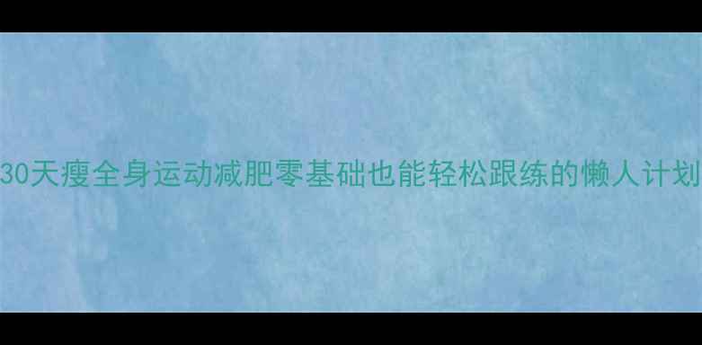 图片 ✨30天瘦全身运动减肥零基础也能轻松跟练的懒人计划✨