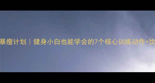 图片 ✨30天腰腹暴瘦计划｜健身小白也能学会的7个核心训练动作+饮食禁忌表✨