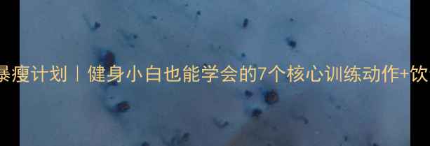 图片 ✨30天腰腹暴瘦计划｜健身小白也能学会的7个核心训练动作+饮食禁忌表✨2