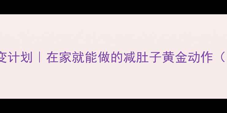 图片 ✨30天腰腹蜕变计划｜在家就能做的减肚子黄金动作（附跟练视频）1