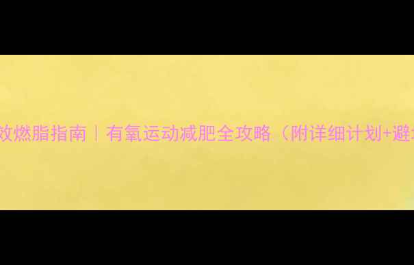 图片 ✨30天高效燃脂指南｜有氧运动减肥全攻略（附详细计划+避坑指南）1