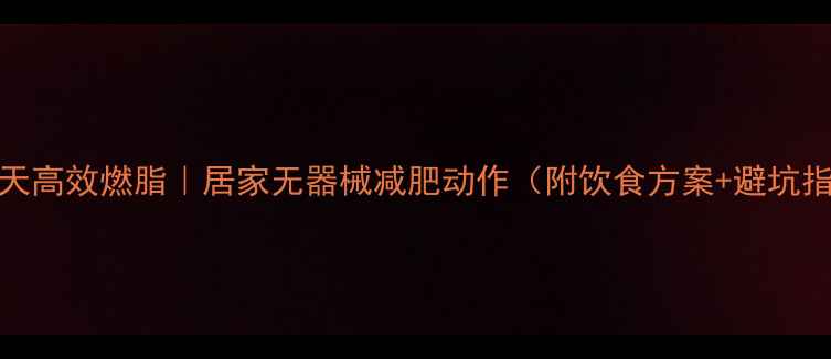 图片 ✨30天高效燃脂｜居家无器械减肥动作（附饮食方案+避坑指南）