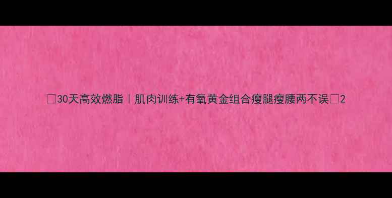 图片 ✨30天高效燃脂｜肌肉训练+有氧黄金组合瘦腿瘦腰两不误💪2