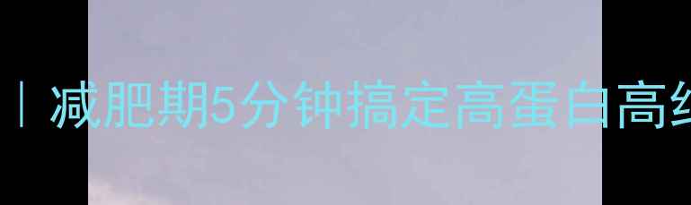 图片 ✨30款低卡美食推荐｜减肥期5分钟搞定高蛋白高纤维餐✨附详细食谱2