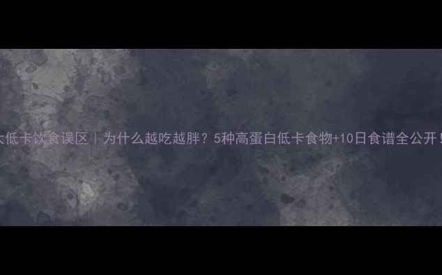 图片 ✨3大低卡饮食误区｜为什么越吃越胖？5种高蛋白低卡食物+10日食谱全公开！🔥2