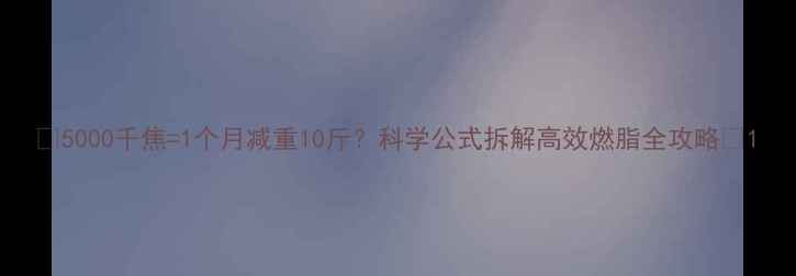 图片 ✨5000千焦=1个月减重10斤？科学公式拆解高效燃脂全攻略🔥1