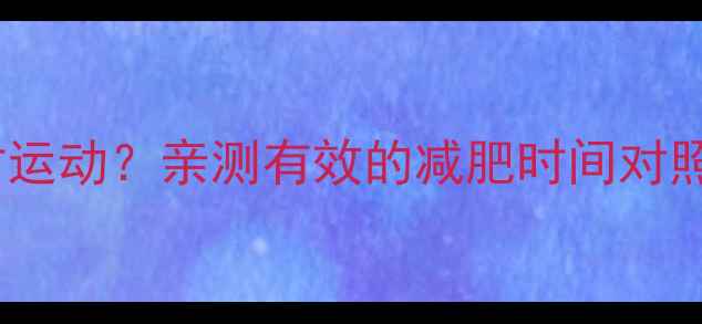 图片 ✨600大卡=1小时运动？亲测有效的减肥时间对照表，新手必看！