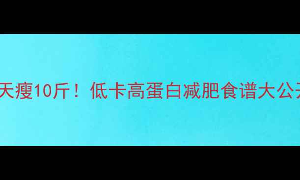 图片 ✨7天瘦10斤！低卡高蛋白减肥食谱大公开🍎