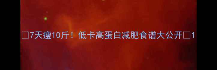 图片 ✨7天瘦10斤！低卡高蛋白减肥食谱大公开🍎1