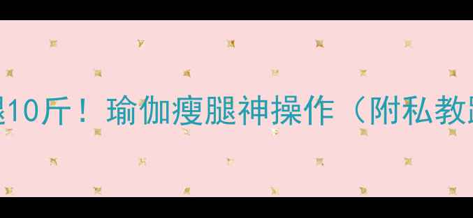 图片 ✨7天瘦大腿10斤！瑜伽瘦腿神操作（附私教跟练计划）1
