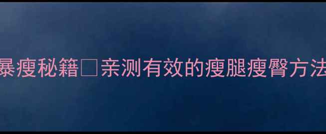 图片 ✨7天瘦腿10斤！下半身暴瘦秘籍🔥亲测有效的瘦腿瘦臀方法，懒人也能轻松跟练！2
