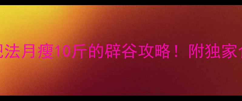 图片 ✨7天轻断食减肥法月瘦10斤的辟谷攻略！附独家食谱+避坑指南🔥