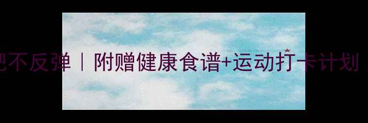 图片 ✨7天高效减肥不反弹｜附赠健康食谱+运动打卡计划（附对比图）1
