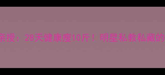 图片 ✨Angelababy亲授：28天健康瘦10斤！明星私教私藏的3大黄金法则🔥
