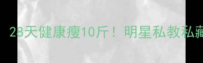 图片 ✨Angelababy亲授：28天健康瘦10斤！明星私教私藏的3大黄金法则🔥1