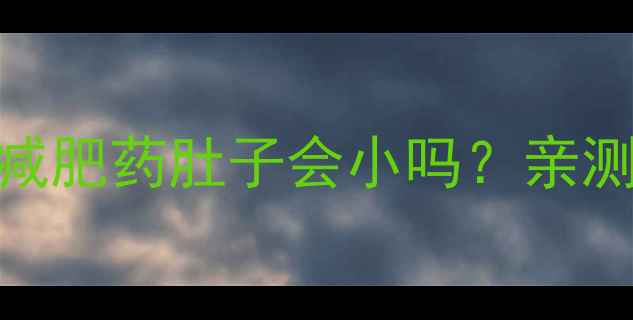 图片 ✨一个月肚子小一圈！吃减肥药肚子会小吗？亲测有效的方法+避坑指南✨1