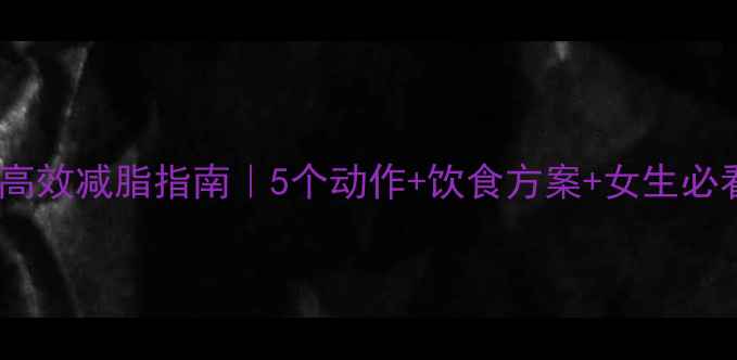 图片 ✨下腹部赘肉高效减脂指南｜5个动作+饮食方案+女生必看跟练计划🔥1