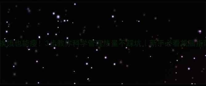 图片 ✨不挨饿也能瘦！3步教你科学管理热量不踩坑｜新手必看减脂指南🌟1