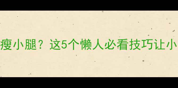 图片 ✨不运动也能瘦小腿？这5个懒人必看技巧让小腿悄悄变细✨