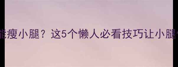 图片 ✨不运动也能瘦小腿？这5个懒人必看技巧让小腿悄悄变细✨2