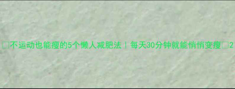 图片 ✨不运动也能瘦的5个懒人减肥法｜每天30分钟就能悄悄变瘦✨2